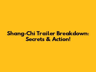 Shang-Chi Trailer Breakdown: Secrets & Action!