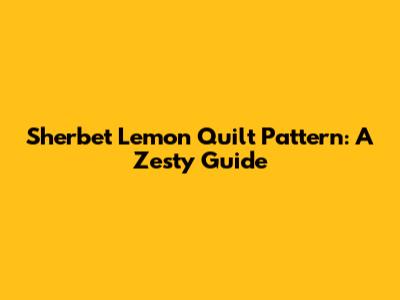 Sherbet Lemon Quilt Pattern: A Zesty Guide