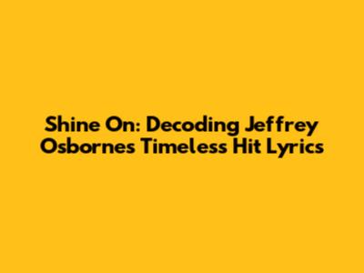 Shine On: Decoding Jeffrey Osborne's Timeless Hit Lyrics