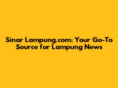 Sinar Lampung.com: Your Go-To Source for Lampung News