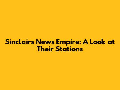 Sinclair's News Empire: A Look at Their Stations