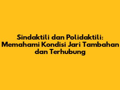Sindaktili dan Polidaktili: Memahami Kondisi Jari Tambahan dan Terhubung