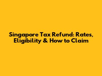 Singapore Tax Refund: Rates, Eligibility & How to Claim