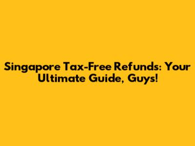 Singapore Tax-Free Refunds: Your Ultimate Guide, Guys!