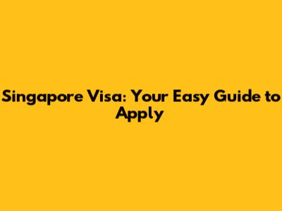 Singapore Visa: Your Easy Guide to Apply