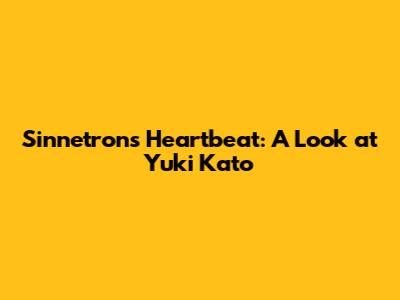 Sinnetron's Heartbeat: A Look at Yuki Kato