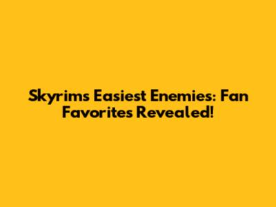 Skyrim's Easiest Enemies: Fan Favorites Revealed!