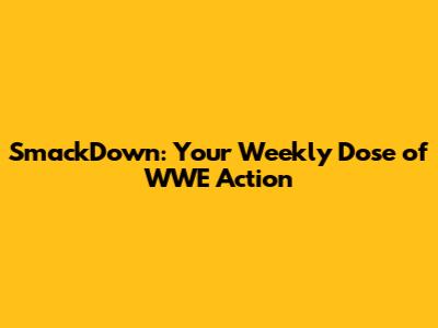 SmackDown: Your Weekly Dose of WWE Action