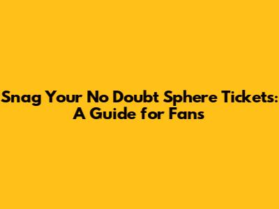 Snag Your No Doubt Sphere Tickets: A Guide for Fans