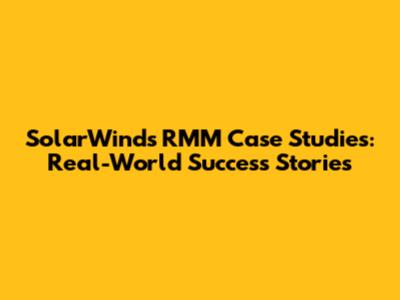 SolarWinds RMM Case Studies: Real-World Success Stories