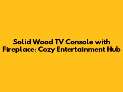 Solid Wood TV Console with Fireplace: Cozy Entertainment Hub