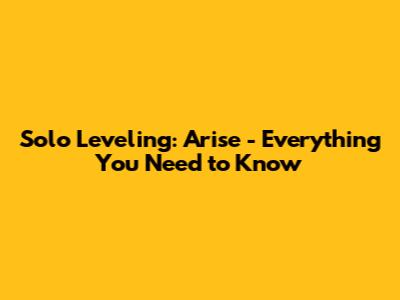 Solo Leveling: Arise - Everything You Need to Know