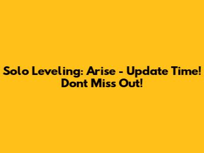 Solo Leveling: Arise - Update Time! Don't Miss Out!