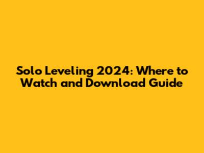 Solo Leveling 2024: Where to Watch and Download Guide