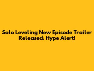 Solo Leveling New Episode Trailer Released: Hype Alert!