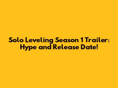 Solo Leveling Season 1 Trailer: Hype and Release Date!