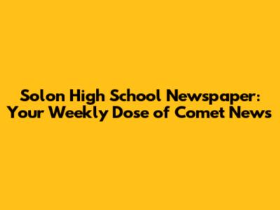 Solon High School Newspaper: Your Weekly Dose of Comet News