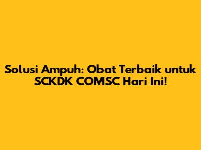 Solusi Ampuh: Obat Terbaik untuk SCKDK COMSC Hari Ini!