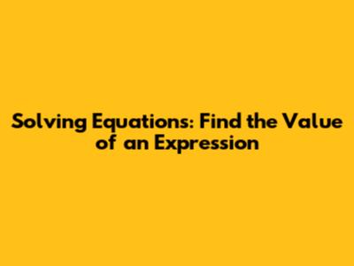 Solving Equations: Find the Value of an Expression
