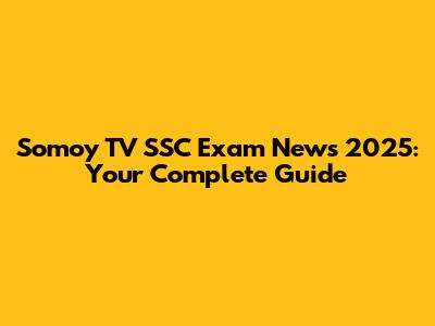Somoy TV SSC Exam News 2025: Your Complete Guide