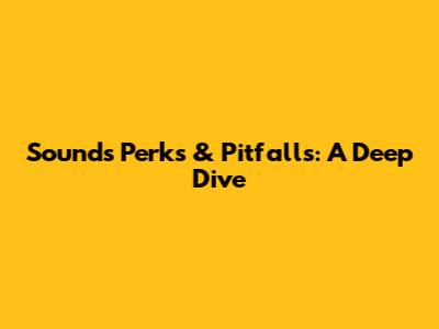 Sound's Perks & Pitfalls: A Deep Dive