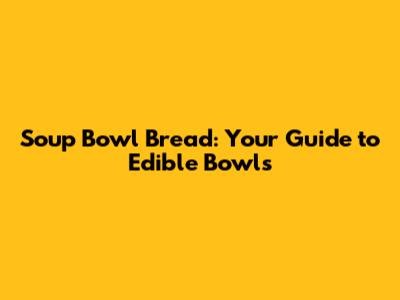 Soup Bowl Bread: Your Guide to Edible Bowls