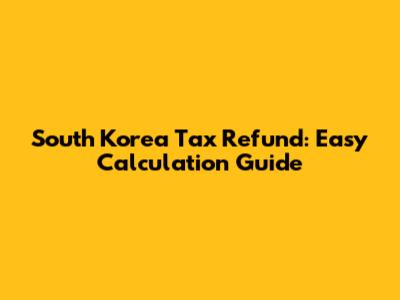 South Korea Tax Refund: Easy Calculation Guide