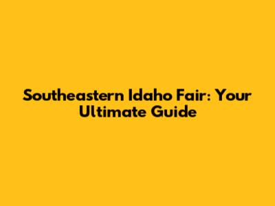 Southeastern Idaho Fair: Your Ultimate Guide