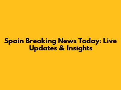 Spain Breaking News Today: Live Updates & Insights
