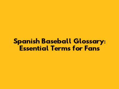 Spanish Baseball Glossary: Essential Terms for Fans