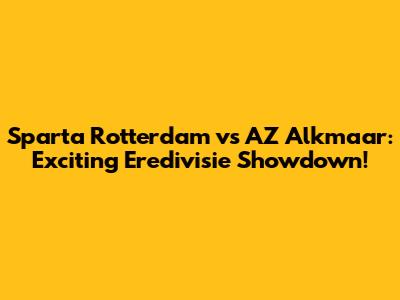 Sparta Rotterdam vs AZ Alkmaar: Exciting Eredivisie Showdown!
