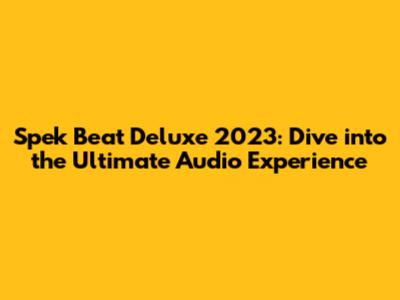 Spek Beat Deluxe 2023: Dive into the Ultimate Audio Experience