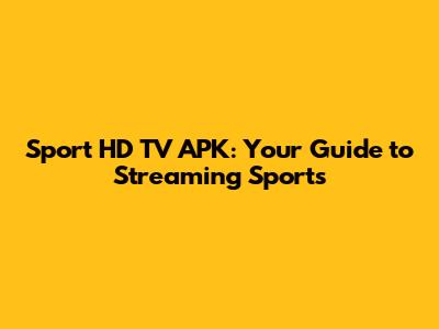 Sport HD TV APK: Your Guide to Streaming Sports
