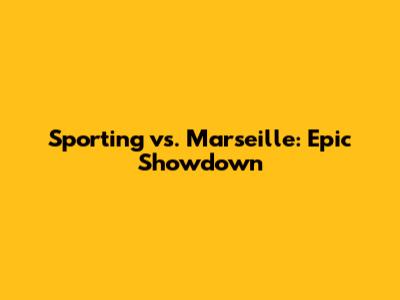 Sporting vs. Marseille: Epic Showdown