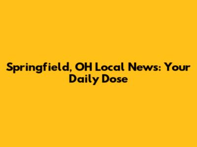 Springfield, OH Local News: Your Daily Dose