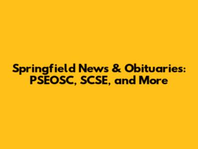 Springfield News & Obituaries: PSEOSC, SCSE, and More