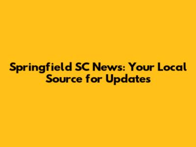 Springfield SC News: Your Local Source for Updates