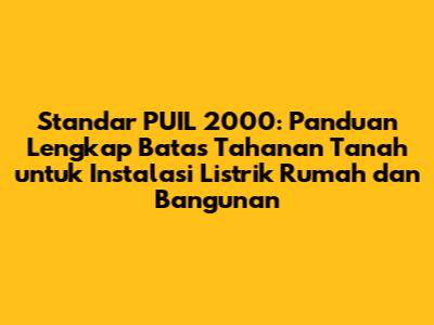Standar PUIL 2000: Panduan Lengkap Batas Tahanan Tanah untuk Instalasi Listrik Rumah dan Bangunan