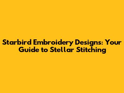 Starbird Embroidery Designs: Your Guide to Stellar Stitching