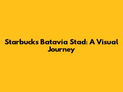 Starbucks Batavia Stad: A Visual Journey