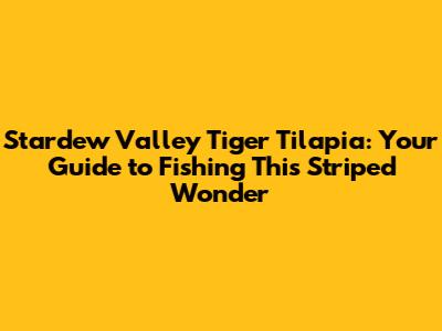 Stardew Valley Tiger Tilapia: Your Guide to Fishing This Striped Wonder