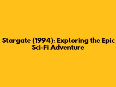 Stargate (1994): Exploring the Epic Sci-Fi Adventure