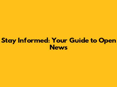 Stay Informed: Your Guide to Open News