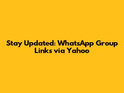 Stay Updated: WhatsApp Group Links via Yahoo
