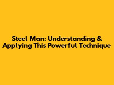 Steel Man: Understanding & Applying This Powerful Technique