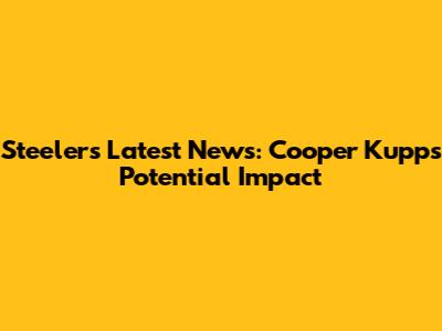 Steelers Latest News: Cooper Kupp's Potential Impact