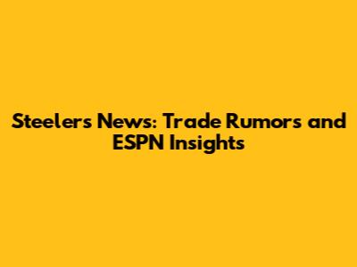 Steelers News: Trade Rumors and ESPN Insights