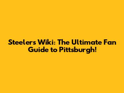 Steelers Wiki: The Ultimate Fan Guide to Pittsburgh!
