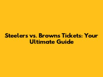 Steelers vs. Browns Tickets: Your Ultimate Guide