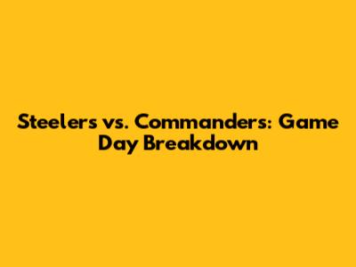 Steelers vs. Commanders: Game Day Breakdown